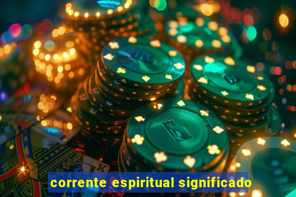 corrente espiritual significado